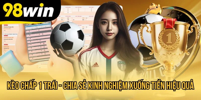 Kèo Chấp 1 Trái - Chia Sẻ Kinh Nghiệm Xuống Tiền Hiệu Quả