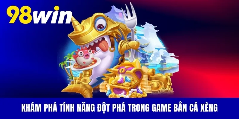 Khám phá tính năng đột phá trong game bắn cá xèng