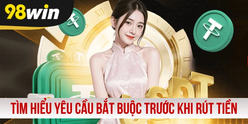 Tìm hiểu yêu cầu bắt buộc trước khi rút tiền 98WIN