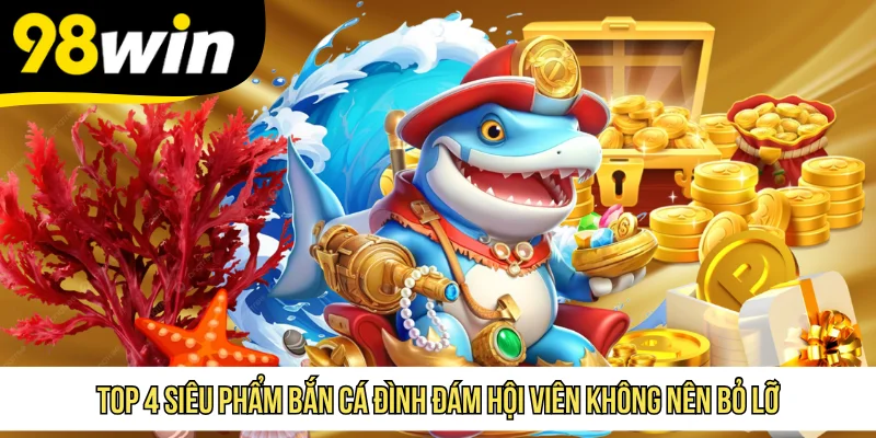 Top 4 siêu phẩm bắn cá đình đám hội viên không nên bỏ lỡ